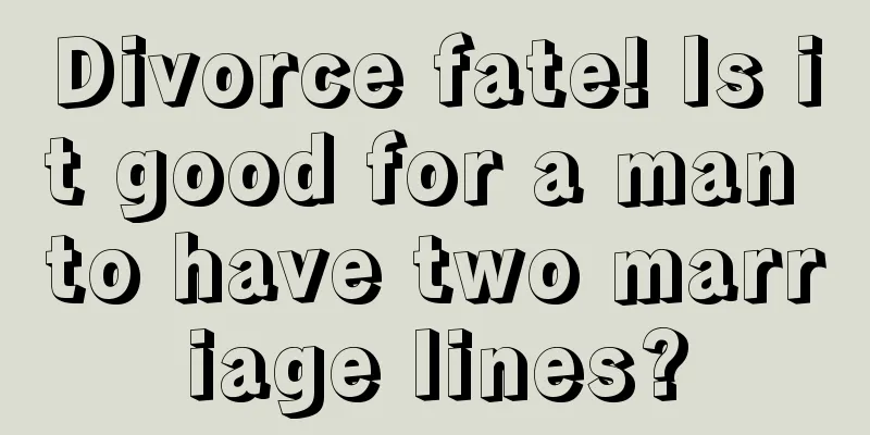 Divorce fate! Is it good for a man to have two marriage lines?
