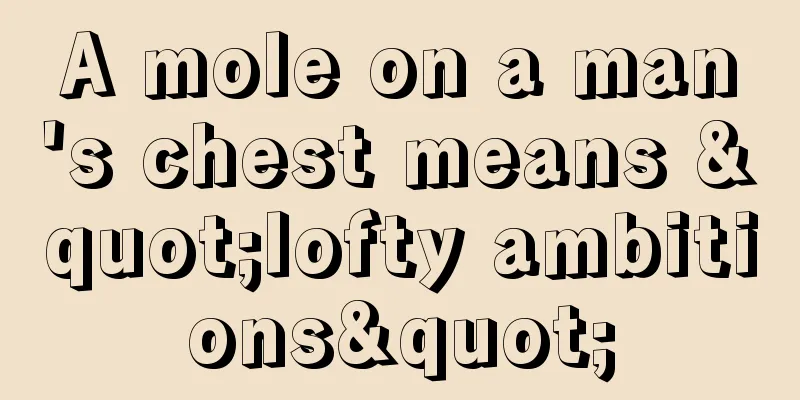 A mole on a man's chest means "lofty ambitions"
