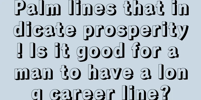 Palm lines that indicate prosperity! Is it good for a man to have a long career line?