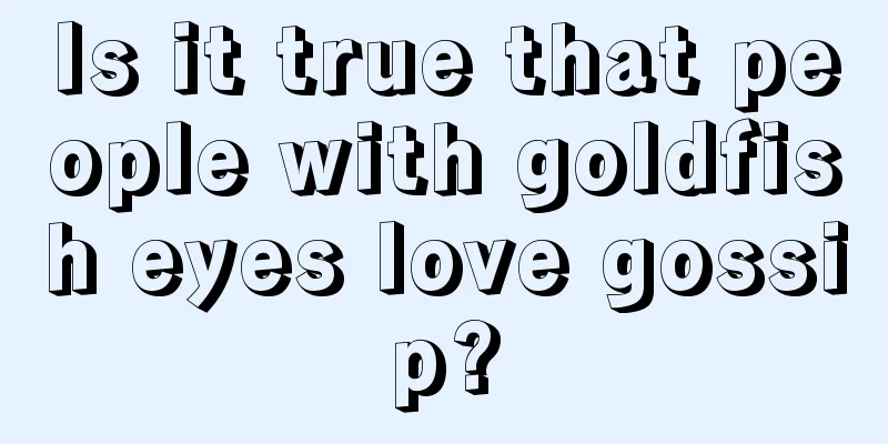 Is it true that people with goldfish eyes love gossip?