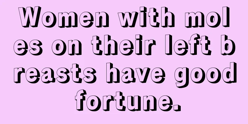Women with moles on their left breasts have good fortune.