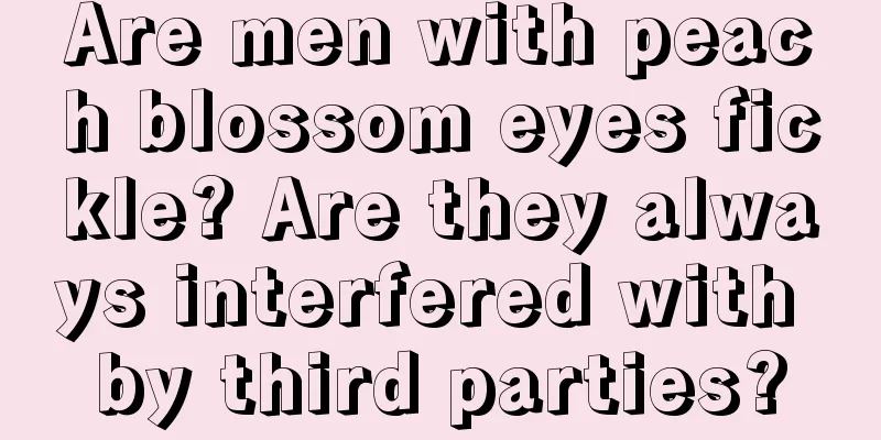 Are men with peach blossom eyes fickle? Are they always interfered with by third parties?