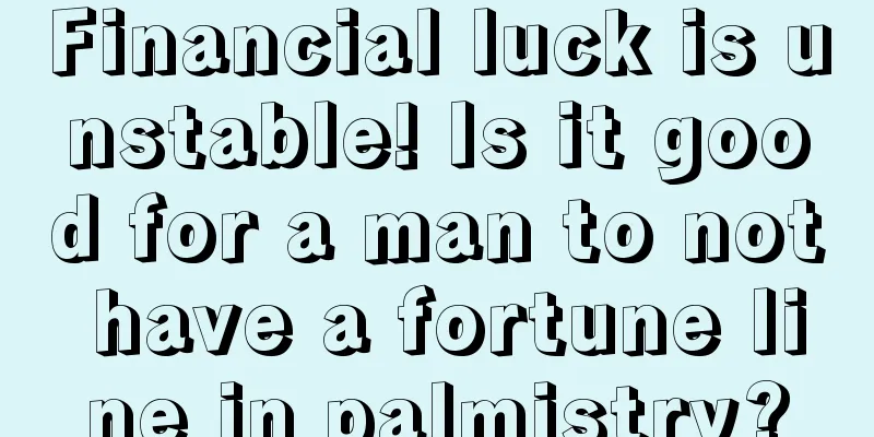 Financial luck is unstable! Is it good for a man to not have a fortune line in palmistry?