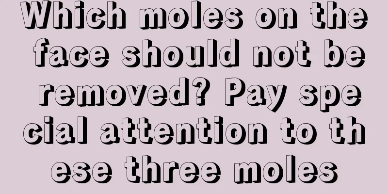Which moles on the face should not be removed? Pay special attention to these three moles