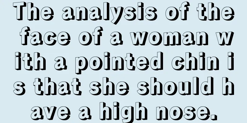 The analysis of the face of a woman with a pointed chin is that she should have a high nose.