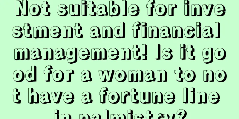 Not suitable for investment and financial management! Is it good for a woman to not have a fortune line in palmistry?