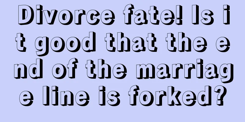 Divorce fate! Is it good that the end of the marriage line is forked?