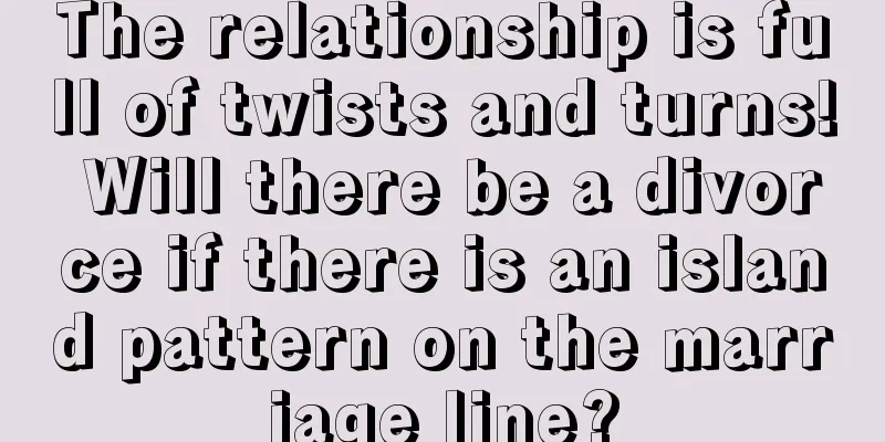 The relationship is full of twists and turns! Will there be a divorce if there is an island pattern on the marriage line?