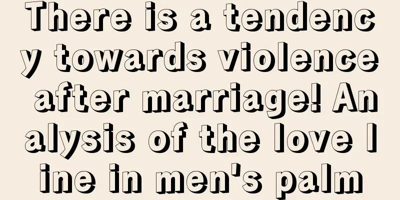There is a tendency towards violence after marriage! Analysis of the love line in men's palm