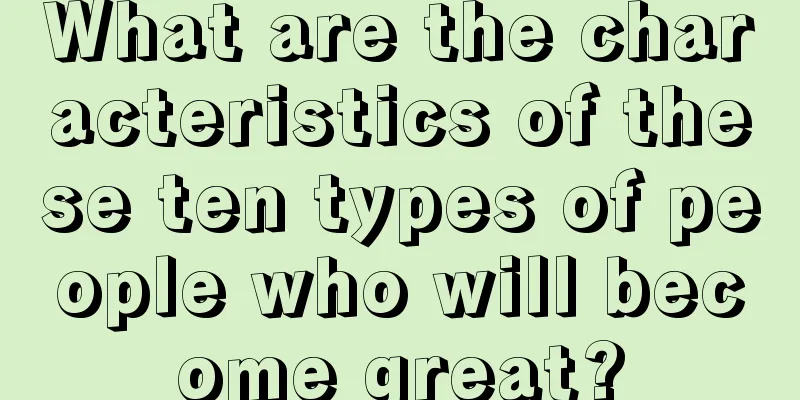 What are the characteristics of these ten types of people who will become great?