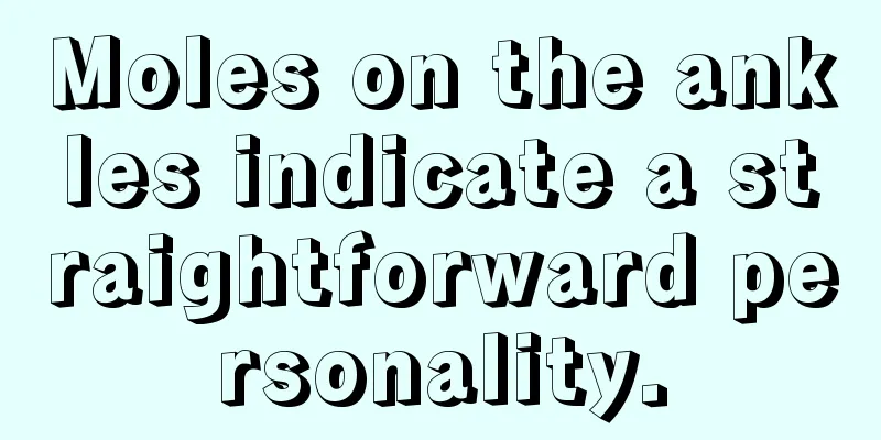 Moles on the ankles indicate a straightforward personality.