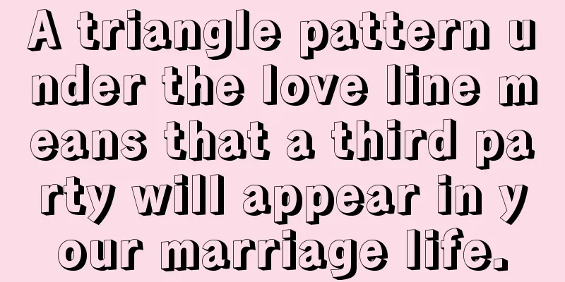 A triangle pattern under the love line means that a third party will appear in your marriage life.