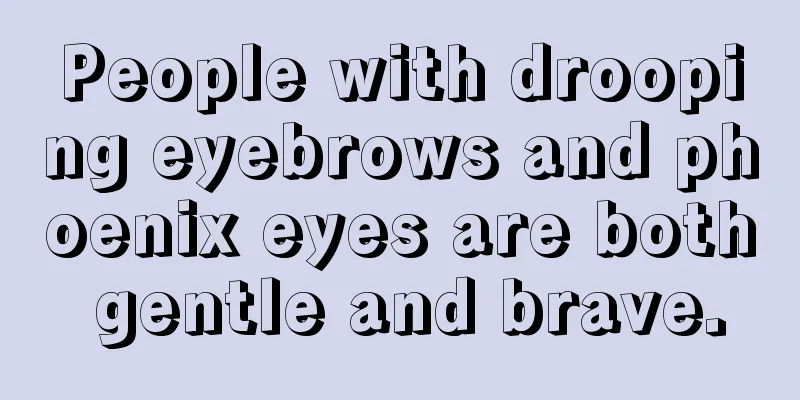 People with drooping eyebrows and phoenix eyes are both gentle and brave.