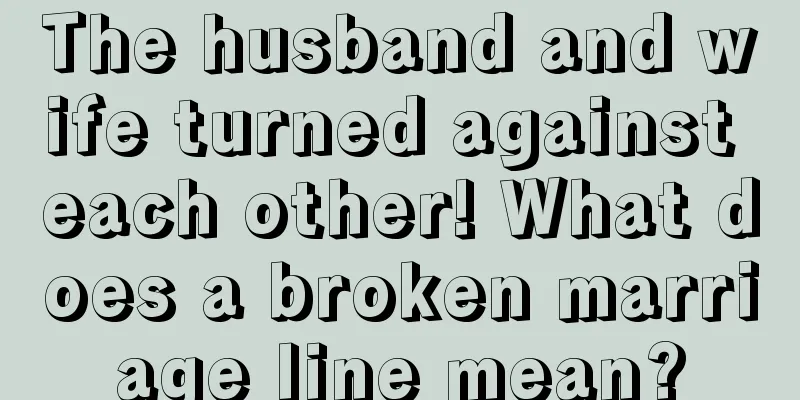 The husband and wife turned against each other! What does a broken marriage line mean?