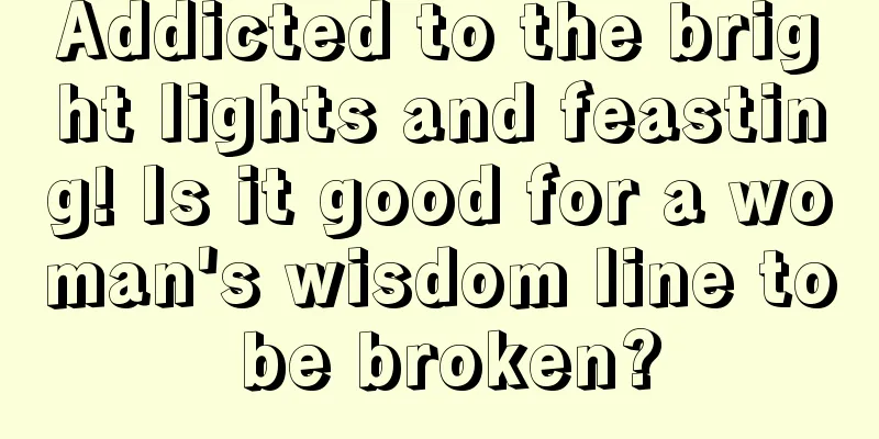 Addicted to the bright lights and feasting! Is it good for a woman's wisdom line to be broken?
