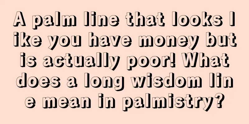 A palm line that looks like you have money but is actually poor! What does a long wisdom line mean in palmistry?
