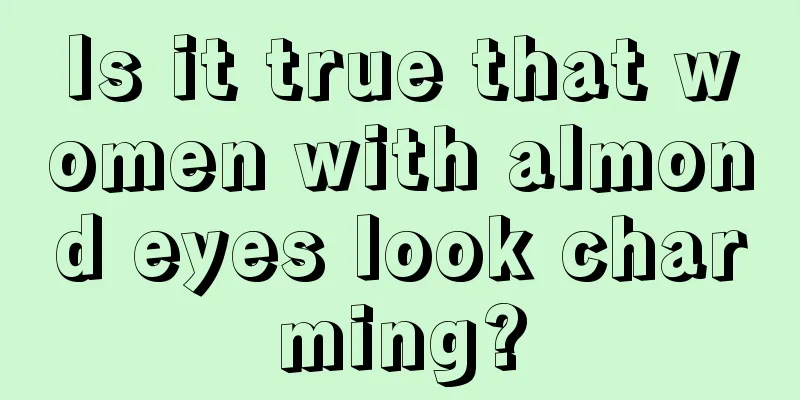 Is it true that women with almond eyes look charming?