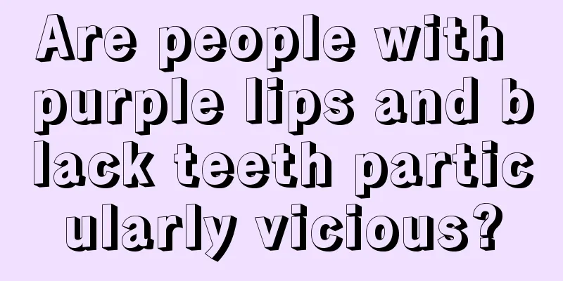Are people with purple lips and black teeth particularly vicious?