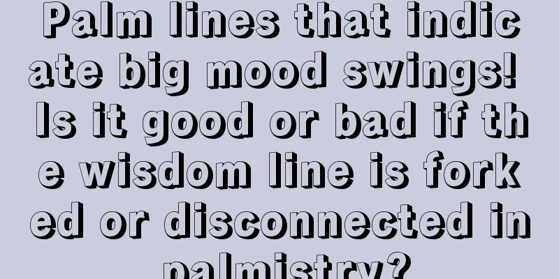 Palm lines that indicate big mood swings! Is it good or bad if the wisdom line is forked or disconnected in palmistry?