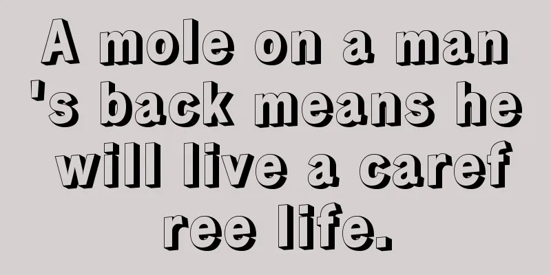 A mole on a man's back means he will live a carefree life.