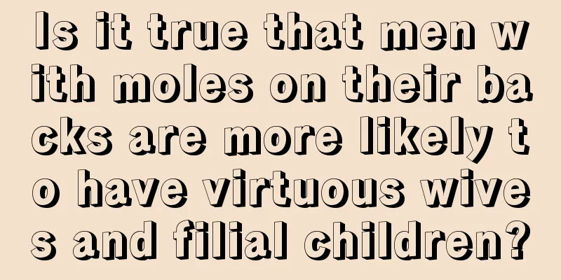 Is it true that men with moles on their backs are more likely to have virtuous wives and filial children?