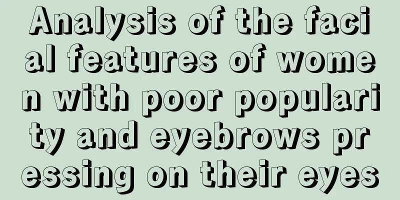 Analysis of the facial features of women with poor popularity and eyebrows pressing on their eyes