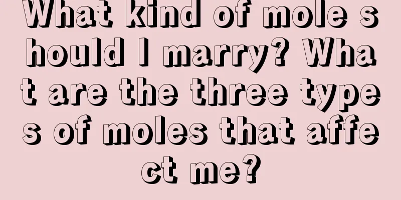 What kind of mole should I marry? What are the three types of moles that affect me?