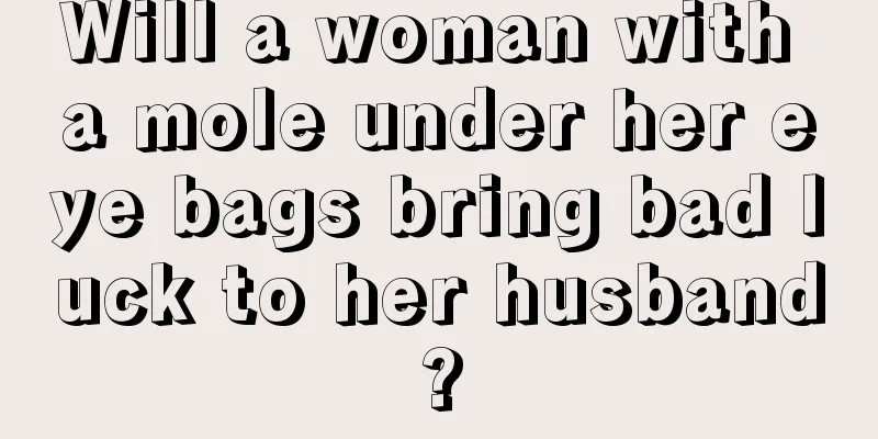Will a woman with a mole under her eye bags bring bad luck to her husband?