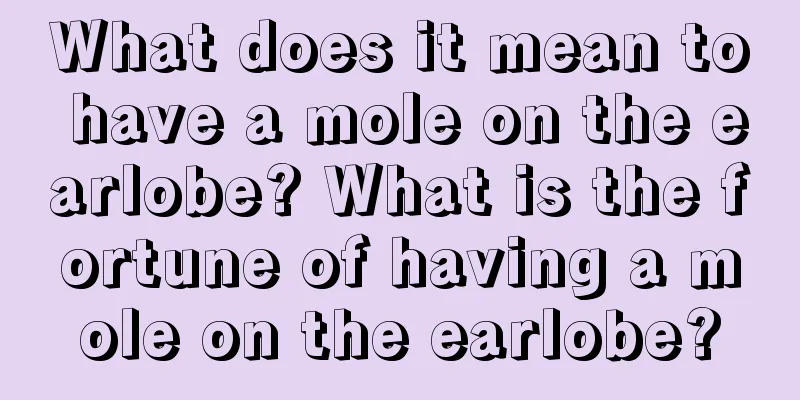What does it mean to have a mole on the earlobe? What is the fortune of having a mole on the earlobe?