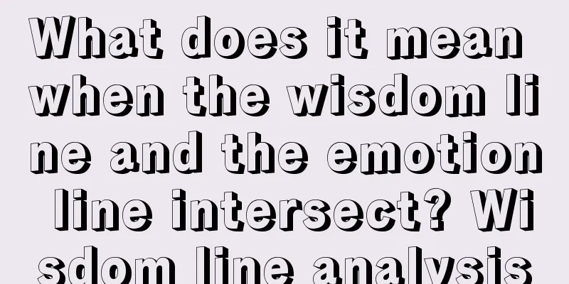 What does it mean when the wisdom line and the emotion line intersect? Wisdom line analysis