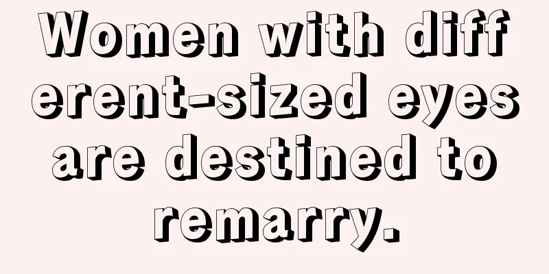 Women with different-sized eyes are destined to remarry.