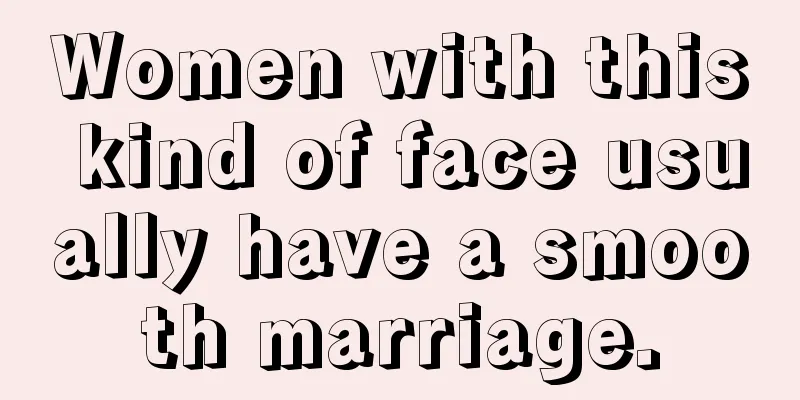 Women with this kind of face usually have a smooth marriage.