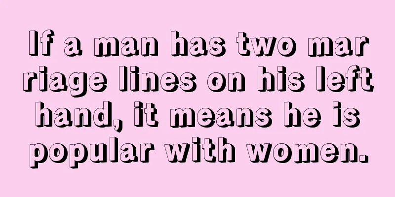 If a man has two marriage lines on his left hand, it means he is popular with women.