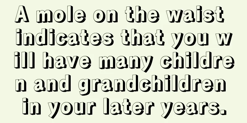A mole on the waist indicates that you will have many children and grandchildren in your later years.