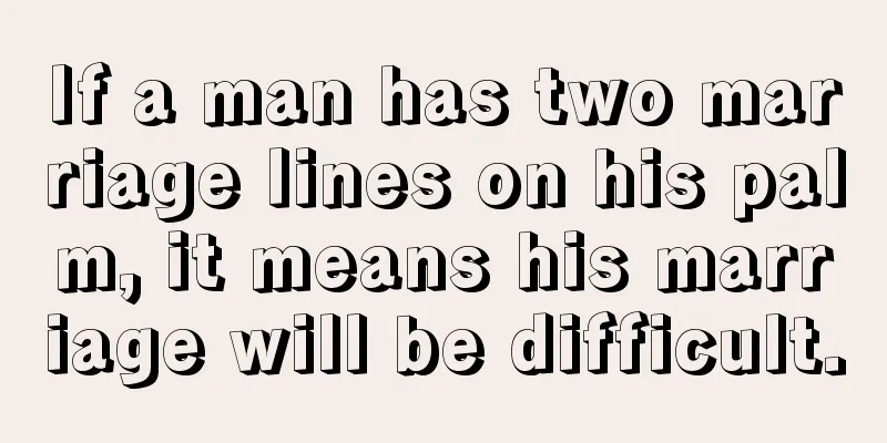 If a man has two marriage lines on his palm, it means his marriage will be difficult.