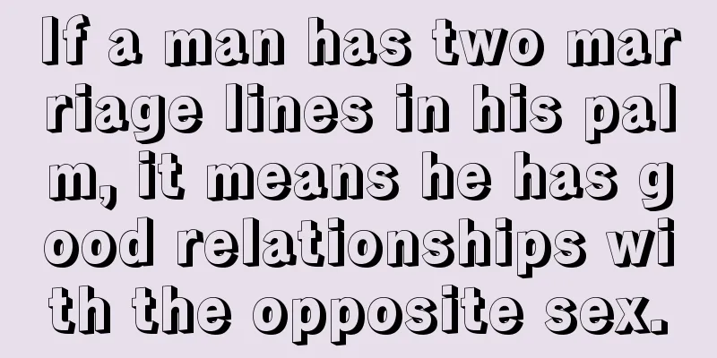 If a man has two marriage lines in his palm, it means he has good relationships with the opposite sex.