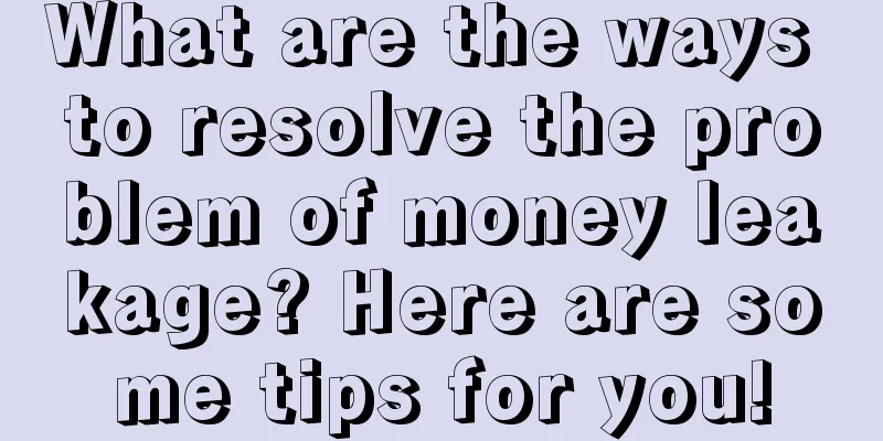 What are the ways to resolve the problem of money leakage? Here are some tips for you!