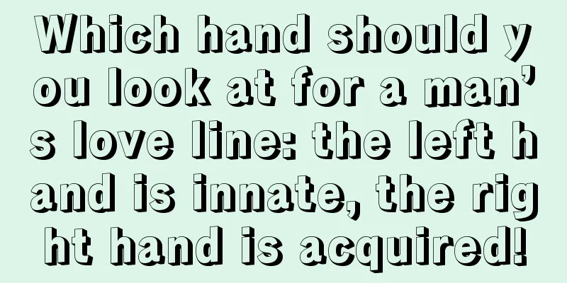 Which hand should you look at for a man’s love line: the left hand is innate, the right hand is acquired!