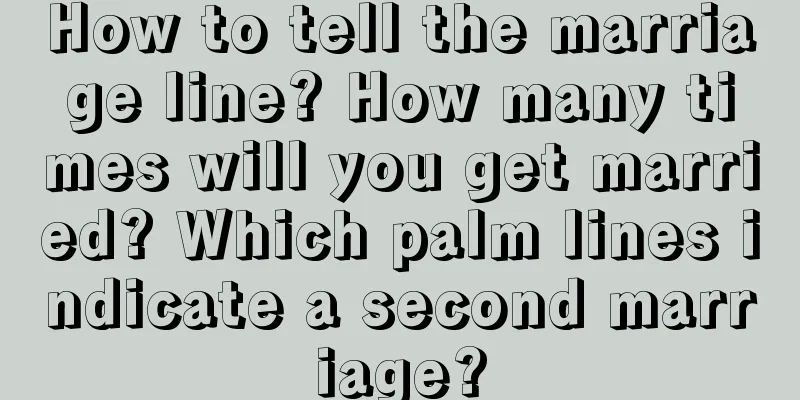 How to tell the marriage line? How many times will you get married? Which palm lines indicate a second marriage?