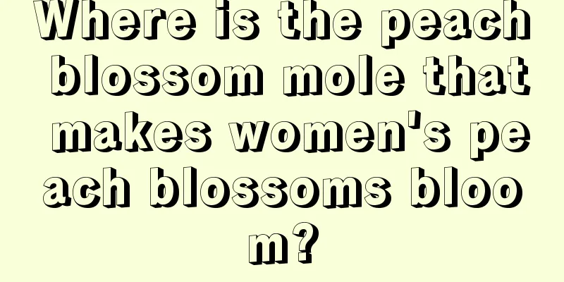 Where is the peach blossom mole that makes women's peach blossoms bloom?