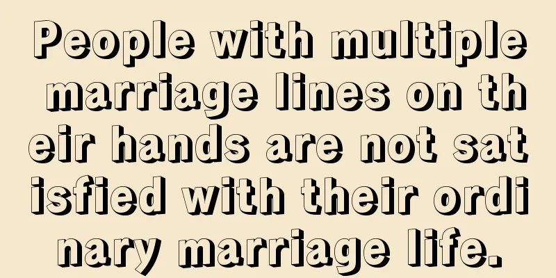 People with multiple marriage lines on their hands are not satisfied with their ordinary marriage life.