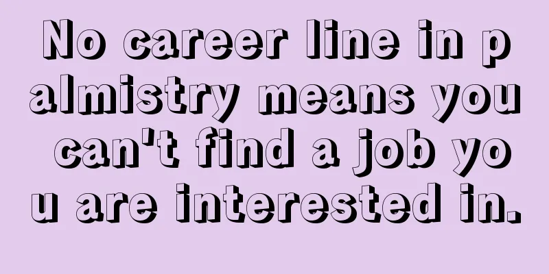 No career line in palmistry means you can't find a job you are interested in.
