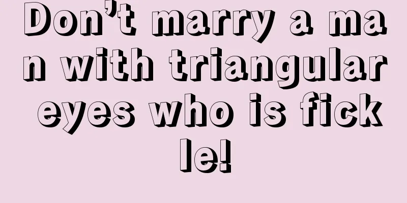 Don’t marry a man with triangular eyes who is fickle!