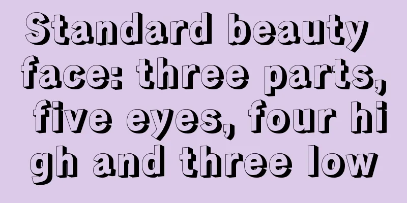 Standard beauty face: three parts, five eyes, four high and three low