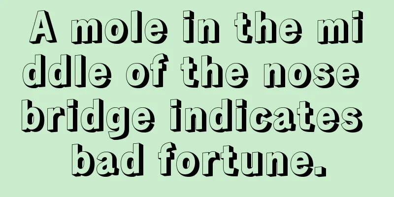 A mole in the middle of the nose bridge indicates bad fortune.