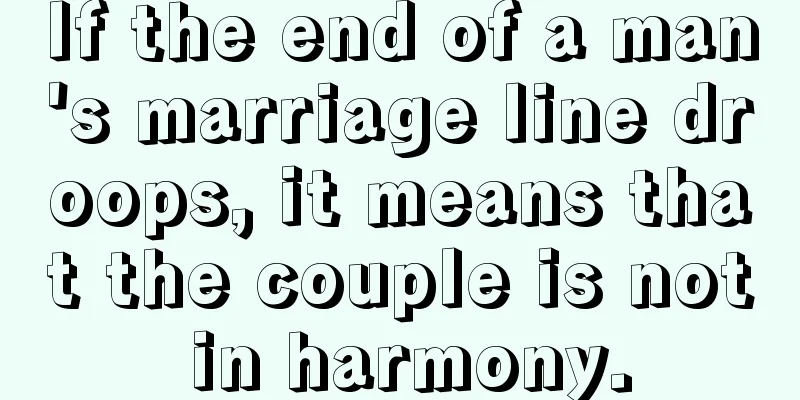 If the end of a man's marriage line droops, it means that the couple is not in harmony.