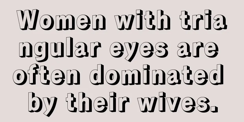 Women with triangular eyes are often dominated by their wives.