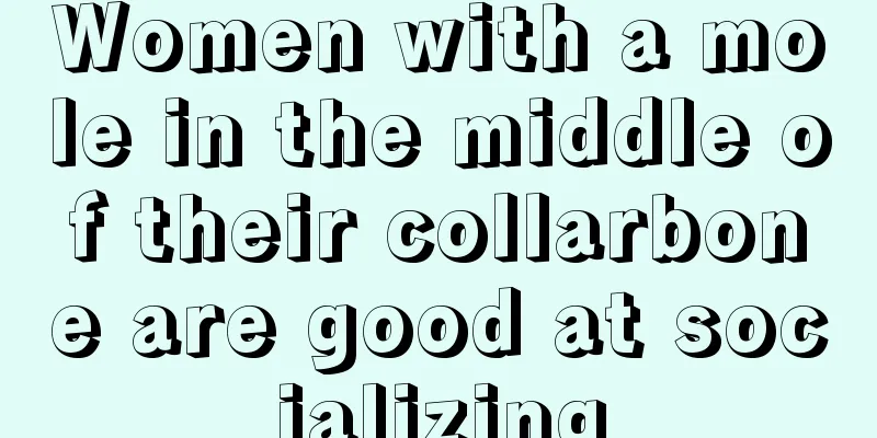 Women with a mole in the middle of their collarbone are good at socializing