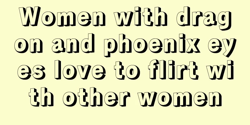 Women with dragon and phoenix eyes love to flirt with other women