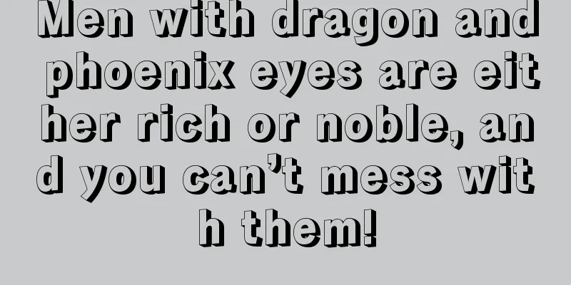 Men with dragon and phoenix eyes are either rich or noble, and you can’t mess with them!